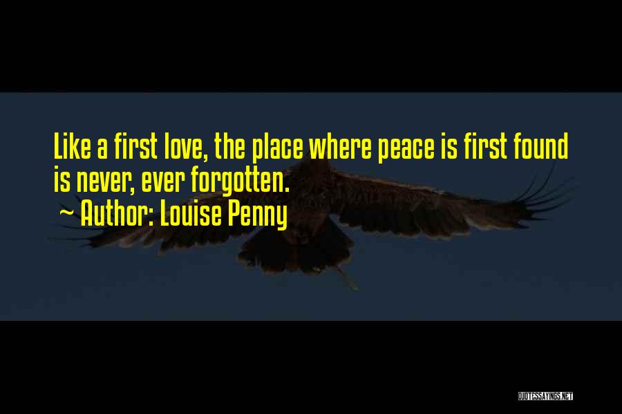 Louise Penny Quotes: Like A First Love, The Place Where Peace Is First Found Is Never, Ever Forgotten.