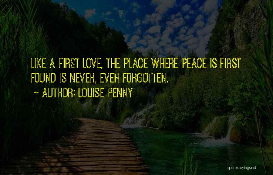 Louise Penny Quotes: Like A First Love, The Place Where Peace Is First Found Is Never, Ever Forgotten.