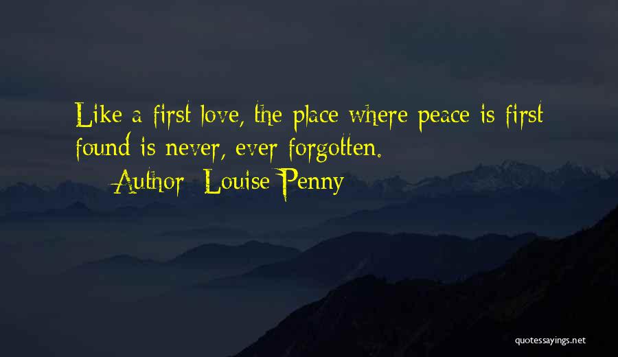 Louise Penny Quotes: Like A First Love, The Place Where Peace Is First Found Is Never, Ever Forgotten.