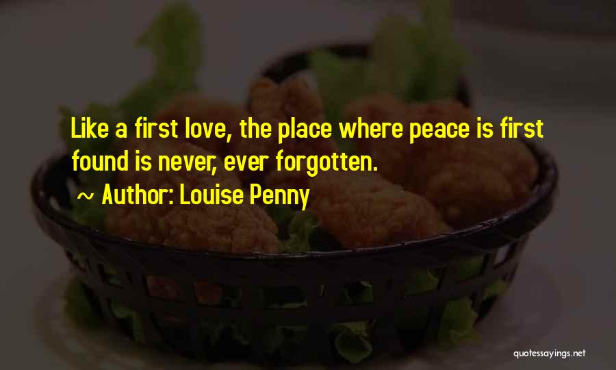 Louise Penny Quotes: Like A First Love, The Place Where Peace Is First Found Is Never, Ever Forgotten.