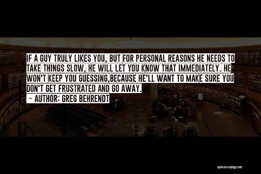 Greg Behrendt Quotes: If A Guy Truly Likes You, But For Personal Reasons He Needs To Take Things Slow, He Will Let You