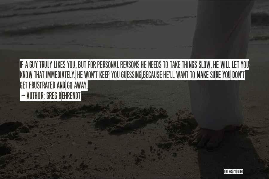 Greg Behrendt Quotes: If A Guy Truly Likes You, But For Personal Reasons He Needs To Take Things Slow, He Will Let You