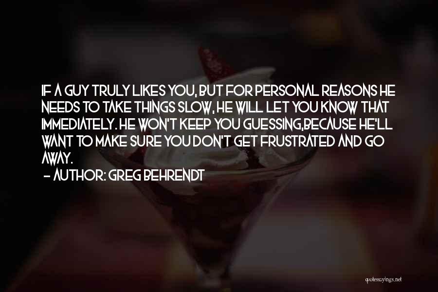 Greg Behrendt Quotes: If A Guy Truly Likes You, But For Personal Reasons He Needs To Take Things Slow, He Will Let You