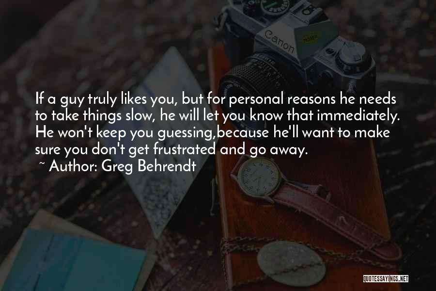 Greg Behrendt Quotes: If A Guy Truly Likes You, But For Personal Reasons He Needs To Take Things Slow, He Will Let You