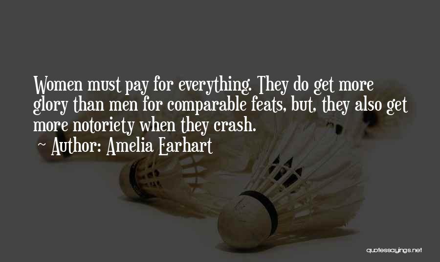 Amelia Earhart Quotes: Women Must Pay For Everything. They Do Get More Glory Than Men For Comparable Feats, But, They Also Get More