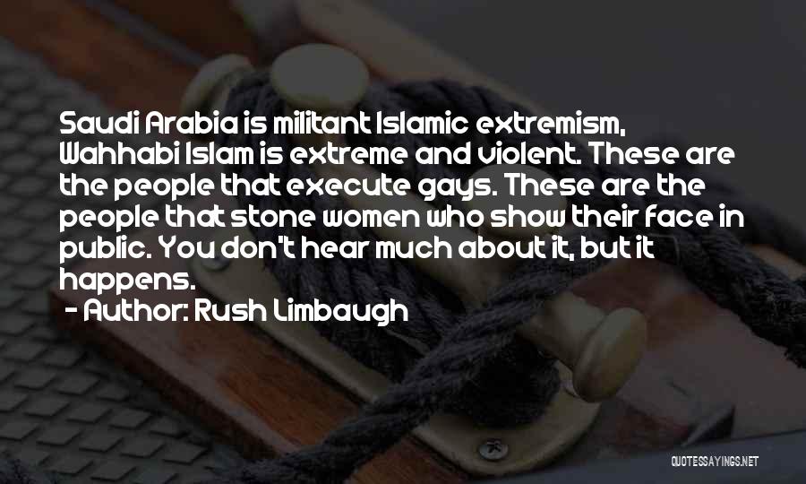 Rush Limbaugh Quotes: Saudi Arabia Is Militant Islamic Extremism, Wahhabi Islam Is Extreme And Violent. These Are The People That Execute Gays. These