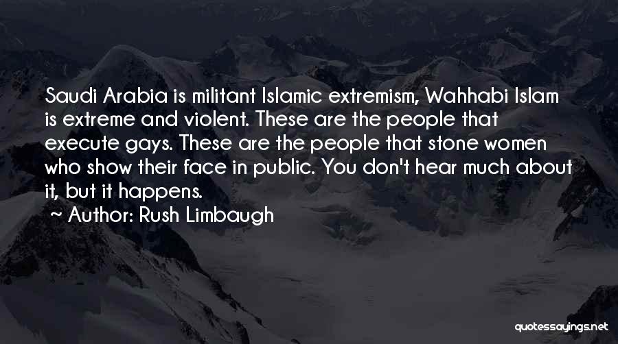 Rush Limbaugh Quotes: Saudi Arabia Is Militant Islamic Extremism, Wahhabi Islam Is Extreme And Violent. These Are The People That Execute Gays. These