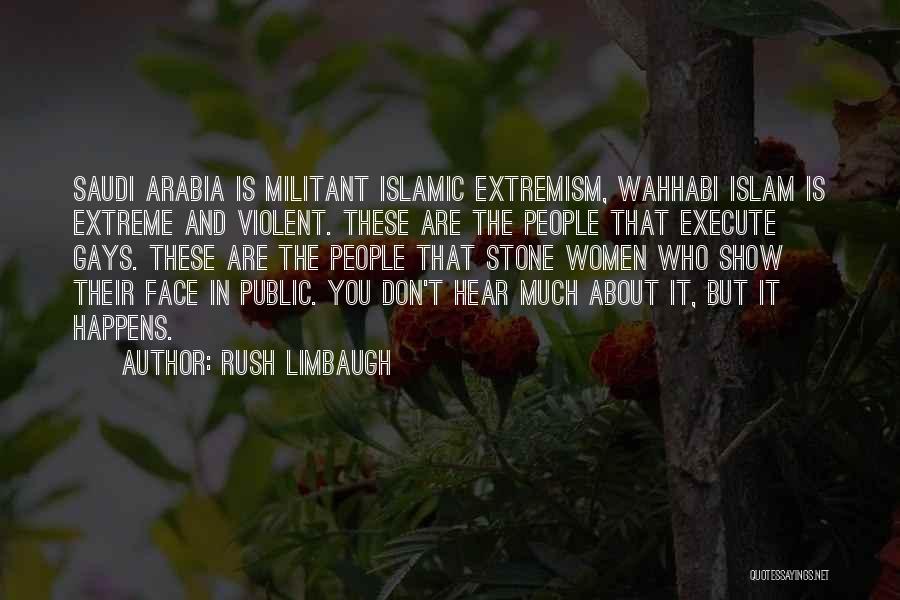 Rush Limbaugh Quotes: Saudi Arabia Is Militant Islamic Extremism, Wahhabi Islam Is Extreme And Violent. These Are The People That Execute Gays. These