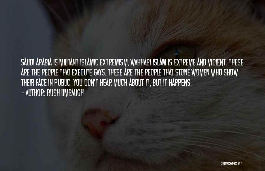 Rush Limbaugh Quotes: Saudi Arabia Is Militant Islamic Extremism, Wahhabi Islam Is Extreme And Violent. These Are The People That Execute Gays. These