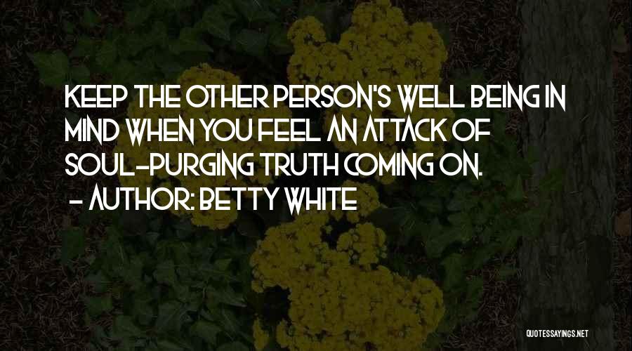 Betty White Quotes: Keep The Other Person's Well Being In Mind When You Feel An Attack Of Soul-purging Truth Coming On.