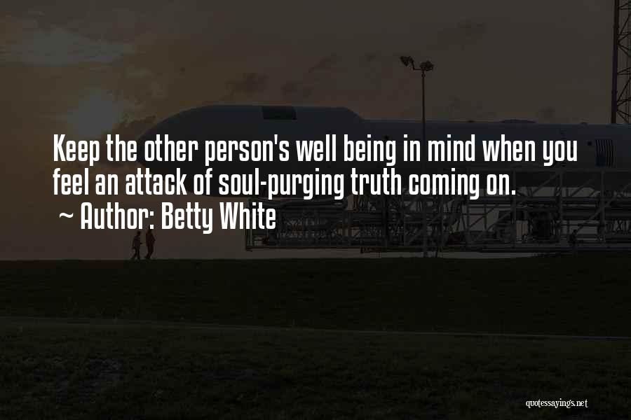 Betty White Quotes: Keep The Other Person's Well Being In Mind When You Feel An Attack Of Soul-purging Truth Coming On.