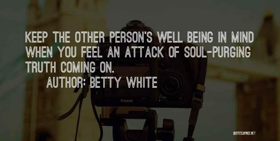 Betty White Quotes: Keep The Other Person's Well Being In Mind When You Feel An Attack Of Soul-purging Truth Coming On.