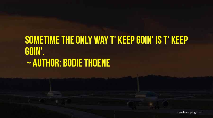 Bodie Thoene Quotes: Sometime The Only Way T' Keep Goin' Is T' Keep Goin'.