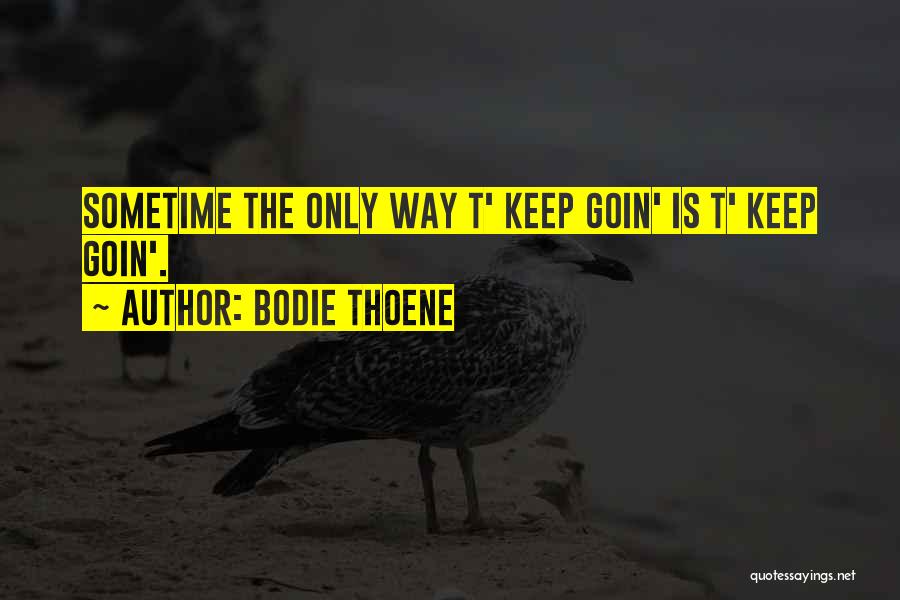 Bodie Thoene Quotes: Sometime The Only Way T' Keep Goin' Is T' Keep Goin'.