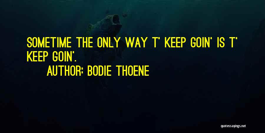 Bodie Thoene Quotes: Sometime The Only Way T' Keep Goin' Is T' Keep Goin'.