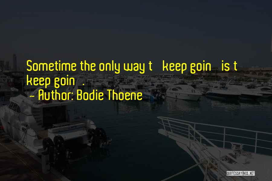 Bodie Thoene Quotes: Sometime The Only Way T' Keep Goin' Is T' Keep Goin'.