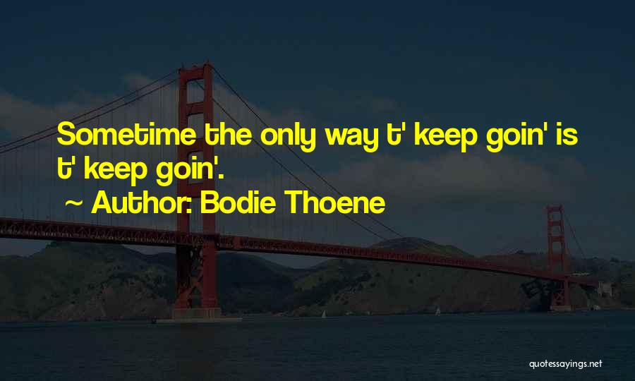 Bodie Thoene Quotes: Sometime The Only Way T' Keep Goin' Is T' Keep Goin'.