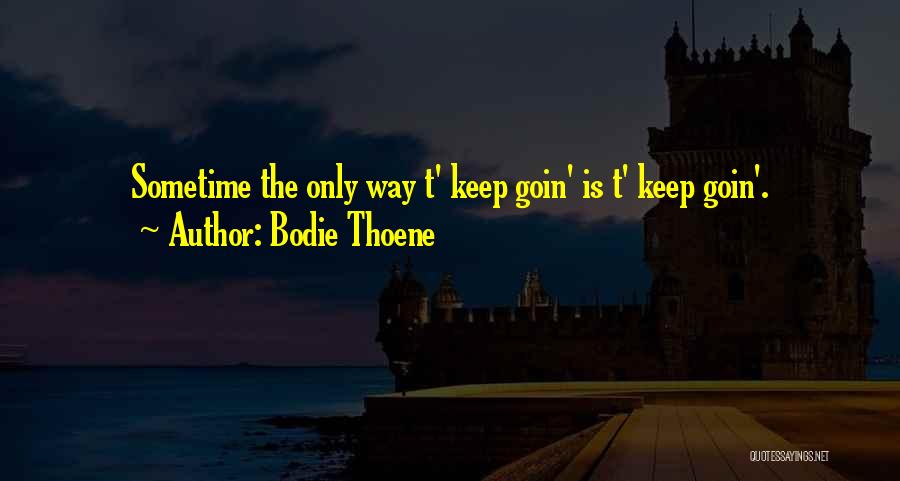 Bodie Thoene Quotes: Sometime The Only Way T' Keep Goin' Is T' Keep Goin'.