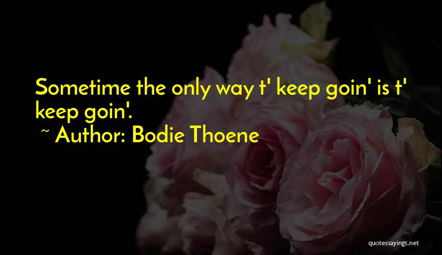 Bodie Thoene Quotes: Sometime The Only Way T' Keep Goin' Is T' Keep Goin'.