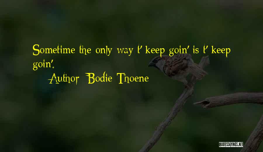 Bodie Thoene Quotes: Sometime The Only Way T' Keep Goin' Is T' Keep Goin'.