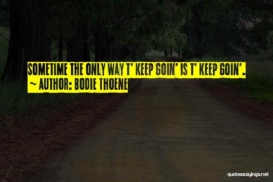 Bodie Thoene Quotes: Sometime The Only Way T' Keep Goin' Is T' Keep Goin'.