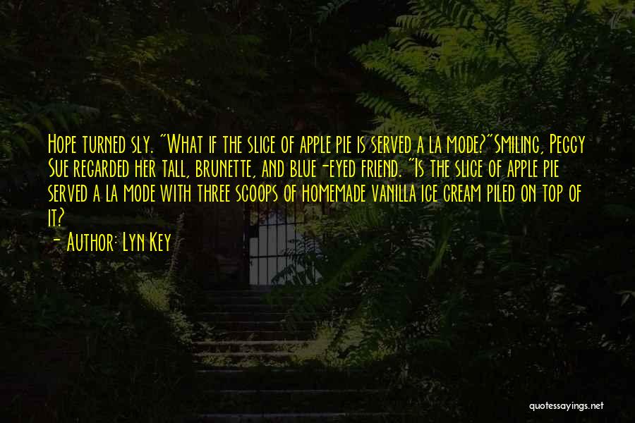 Lyn Key Quotes: Hope Turned Sly. What If The Slice Of Apple Pie Is Served A La Mode?smiling, Peggy Sue Regarded Her Tall,