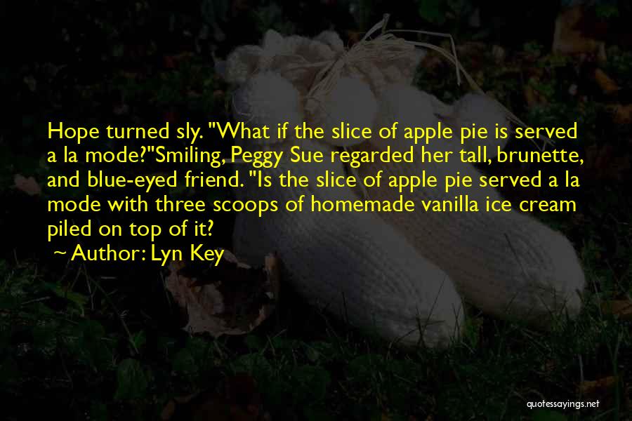 Lyn Key Quotes: Hope Turned Sly. What If The Slice Of Apple Pie Is Served A La Mode?smiling, Peggy Sue Regarded Her Tall,