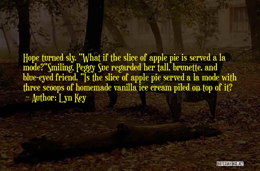 Lyn Key Quotes: Hope Turned Sly. What If The Slice Of Apple Pie Is Served A La Mode?smiling, Peggy Sue Regarded Her Tall,