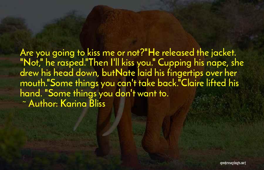 Karina Bliss Quotes: Are You Going To Kiss Me Or Not?he Released The Jacket. Not, He Rasped.then I'll Kiss You. Cupping His Nape,