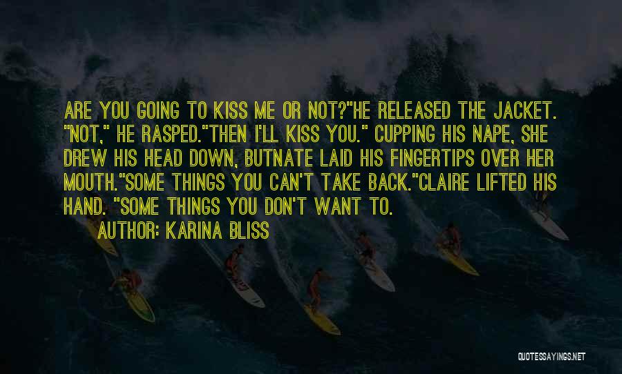 Karina Bliss Quotes: Are You Going To Kiss Me Or Not?he Released The Jacket. Not, He Rasped.then I'll Kiss You. Cupping His Nape,