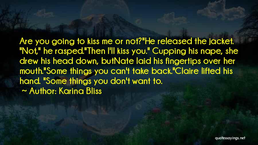 Karina Bliss Quotes: Are You Going To Kiss Me Or Not?he Released The Jacket. Not, He Rasped.then I'll Kiss You. Cupping His Nape,