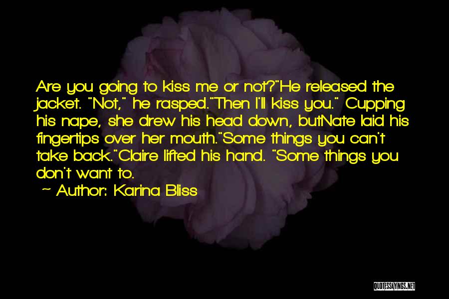 Karina Bliss Quotes: Are You Going To Kiss Me Or Not?he Released The Jacket. Not, He Rasped.then I'll Kiss You. Cupping His Nape,