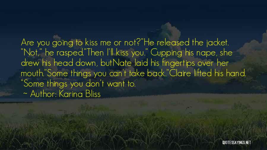 Karina Bliss Quotes: Are You Going To Kiss Me Or Not?he Released The Jacket. Not, He Rasped.then I'll Kiss You. Cupping His Nape,