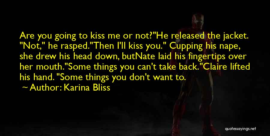 Karina Bliss Quotes: Are You Going To Kiss Me Or Not?he Released The Jacket. Not, He Rasped.then I'll Kiss You. Cupping His Nape,