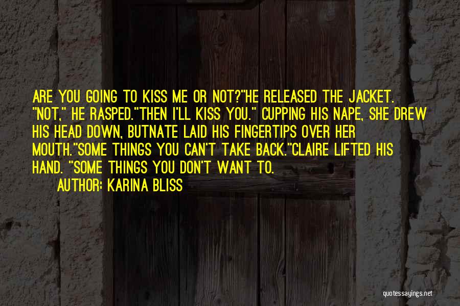 Karina Bliss Quotes: Are You Going To Kiss Me Or Not?he Released The Jacket. Not, He Rasped.then I'll Kiss You. Cupping His Nape,
