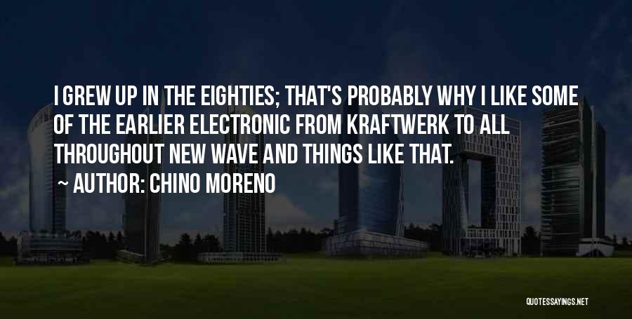 Chino Moreno Quotes: I Grew Up In The Eighties; That's Probably Why I Like Some Of The Earlier Electronic From Kraftwerk To All