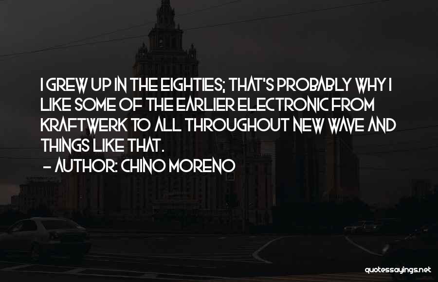 Chino Moreno Quotes: I Grew Up In The Eighties; That's Probably Why I Like Some Of The Earlier Electronic From Kraftwerk To All