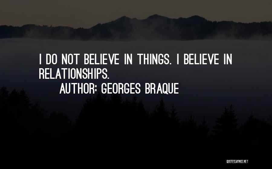 Georges Braque Quotes: I Do Not Believe In Things. I Believe In Relationships.