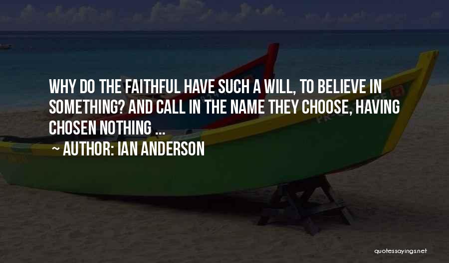 Ian Anderson Quotes: Why Do The Faithful Have Such A Will, To Believe In Something? And Call In The Name They Choose, Having