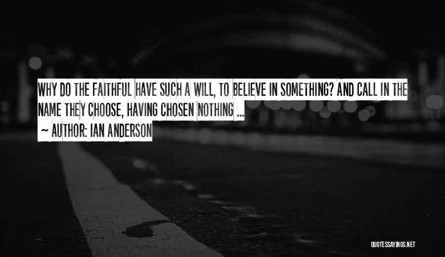 Ian Anderson Quotes: Why Do The Faithful Have Such A Will, To Believe In Something? And Call In The Name They Choose, Having