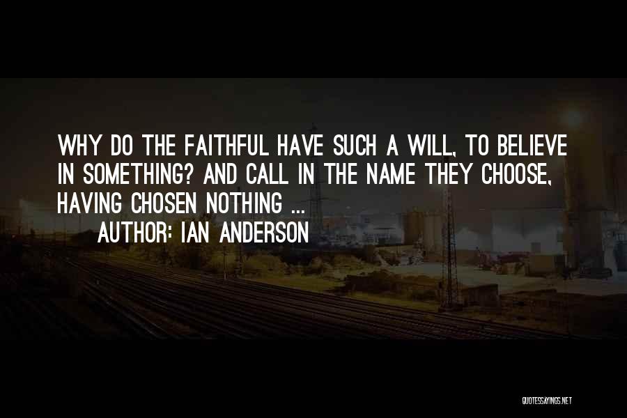 Ian Anderson Quotes: Why Do The Faithful Have Such A Will, To Believe In Something? And Call In The Name They Choose, Having