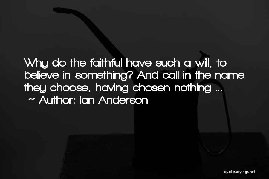 Ian Anderson Quotes: Why Do The Faithful Have Such A Will, To Believe In Something? And Call In The Name They Choose, Having