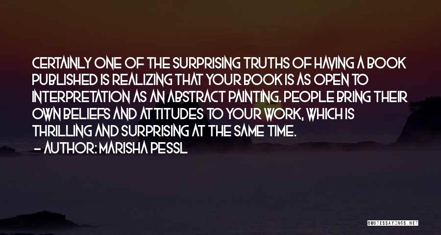 Marisha Pessl Quotes: Certainly One Of The Surprising Truths Of Having A Book Published Is Realizing That Your Book Is As Open To