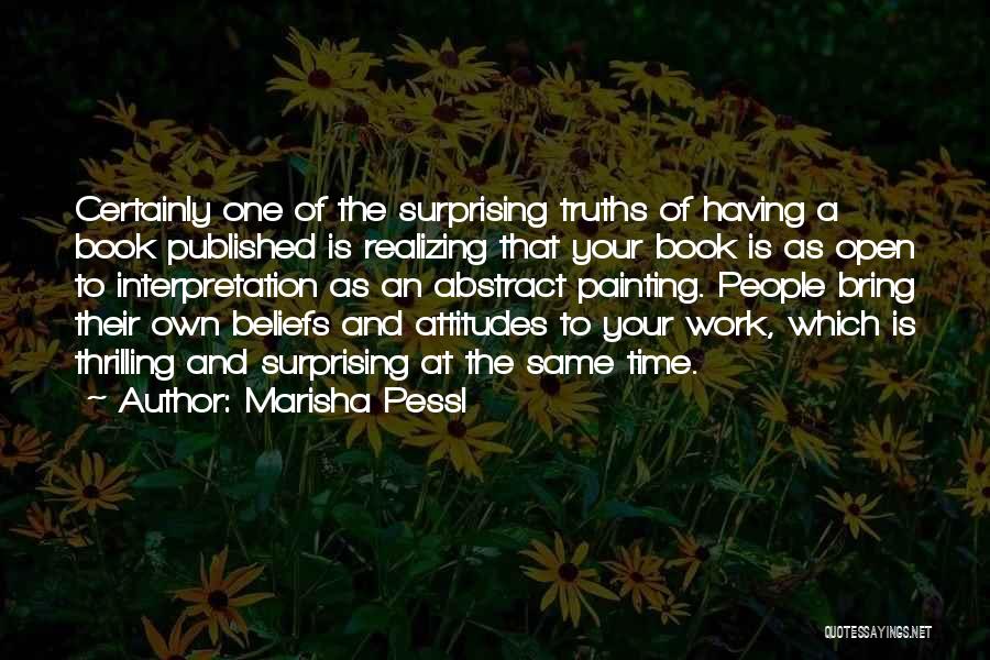 Marisha Pessl Quotes: Certainly One Of The Surprising Truths Of Having A Book Published Is Realizing That Your Book Is As Open To