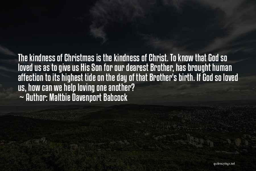 Maltbie Davenport Babcock Quotes: The Kindness Of Christmas Is The Kindness Of Christ. To Know That God So Loved Us As To Give Us