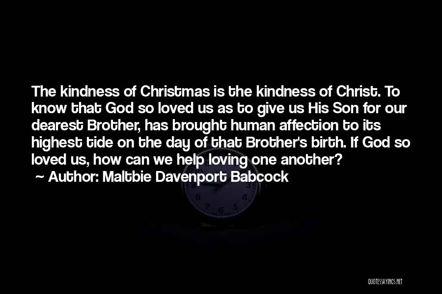 Maltbie Davenport Babcock Quotes: The Kindness Of Christmas Is The Kindness Of Christ. To Know That God So Loved Us As To Give Us