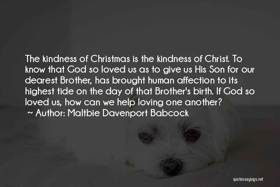 Maltbie Davenport Babcock Quotes: The Kindness Of Christmas Is The Kindness Of Christ. To Know That God So Loved Us As To Give Us