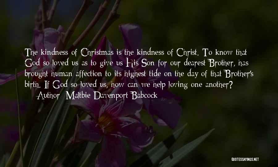 Maltbie Davenport Babcock Quotes: The Kindness Of Christmas Is The Kindness Of Christ. To Know That God So Loved Us As To Give Us