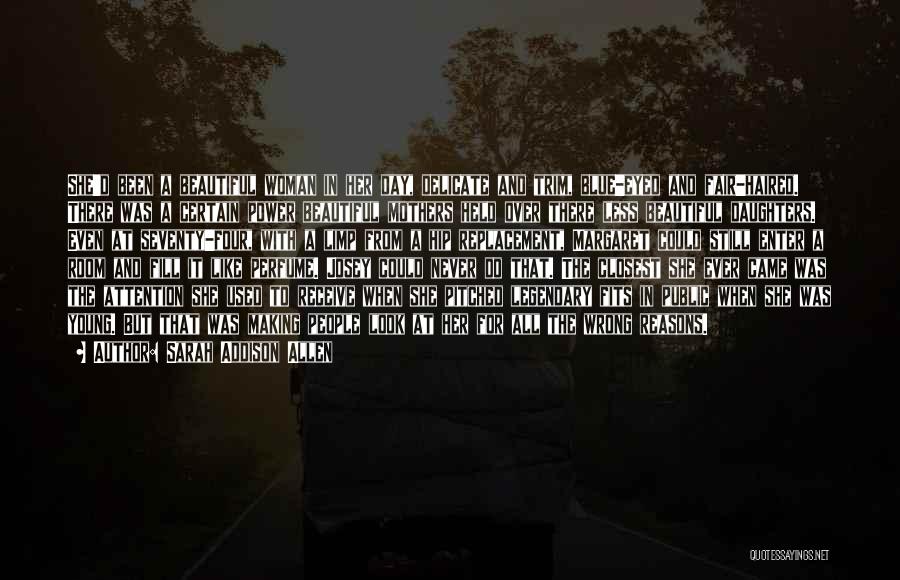 Sarah Addison Allen Quotes: She'd Been A Beautiful Woman In Her Day, Delicate And Trim, Blue-eyed And Fair-haired. There Was A Certain Power Beautiful
