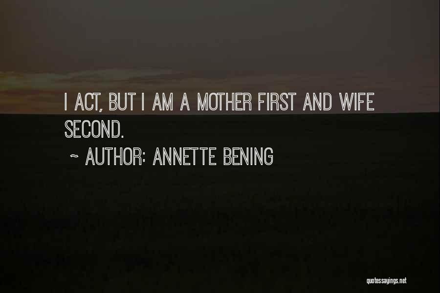 Annette Bening Quotes: I Act, But I Am A Mother First And Wife Second.